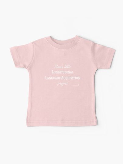 Discover Mom&apos;s Little Longitudinal Language Acquisition Project (white text) - for baby linguists | Baby T-Shirt