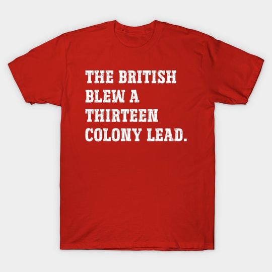 Discover The British Blew A Thirteen Colony Lead - The British Blew A Thirteen Colony Lead - T-Shirt