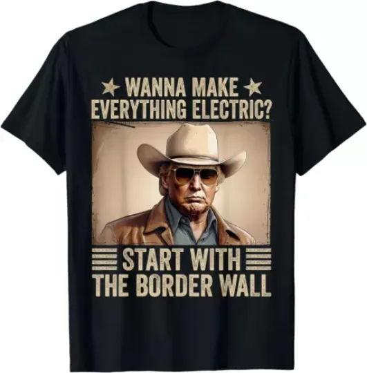 Discover TRump Wanna Make Everything Electric Start With The Border Wall T-Shirt
