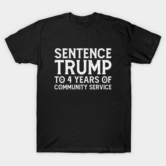 Discover Sentence Trump To 4 Years Of Community Service - Trump 2024 - T-Shirt