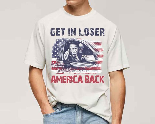 Discover Donald Trump Shirt, Get In Loser We're Taking America Back