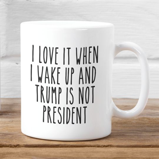 Discover I Love When I Wake Up In The Morning And Donald Trump Is Not President Mug, Trump Coffee Mug