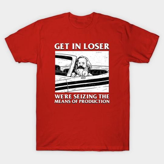 Discover Karl Marx Get In Loser - We're Seizing The Means Of Production - Get In Loser Karl Marx - T-Shirt