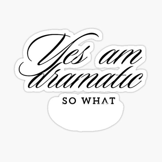 Discover Yes am dramatic so what,stay positive
