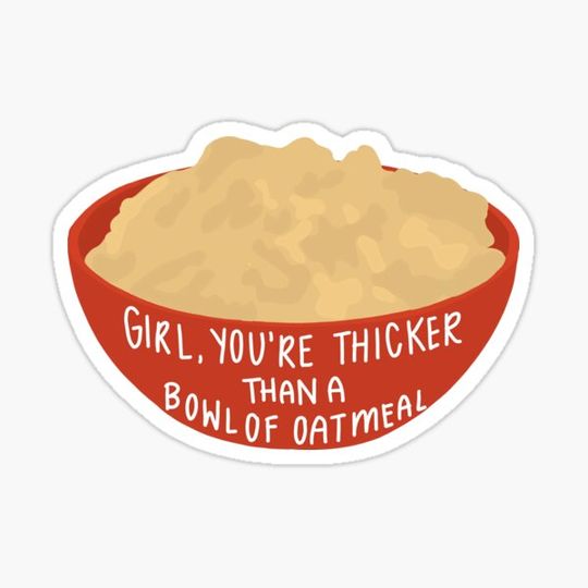 Discover You're thicker than a bowl of oatmeal