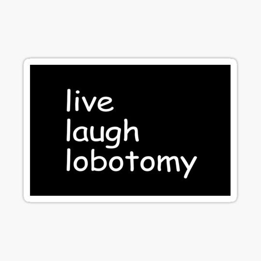 Discover live laugh lobotomy