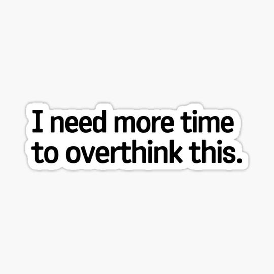 Discover I Need More Time To Overthink This