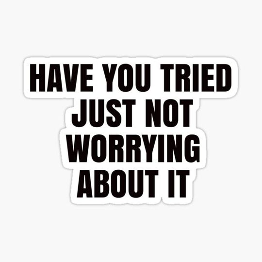 Discover Have you tried just not worrying about it