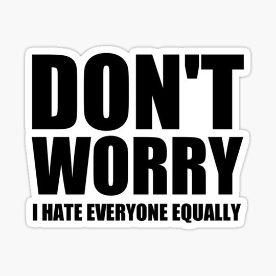 Discover don't worry i hate everyone equally