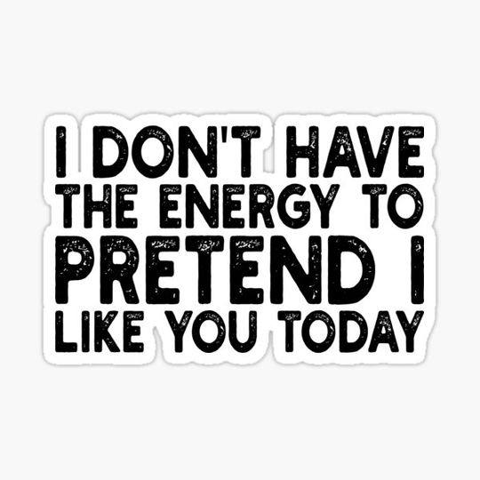 Discover i don't have the energy to pretend i like you today