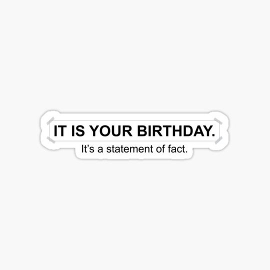 Discover It is your birthday. It's a statement of fact.  - Inspired by The Office scene
