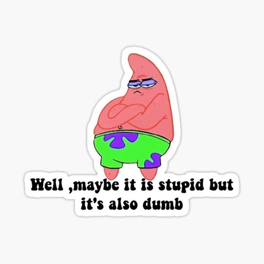 Discover Well, maybe it is stupid but it's also dumb.-Patrick star