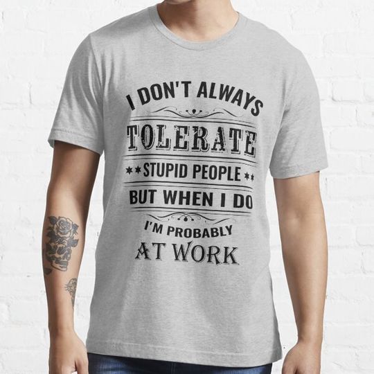 Discover I don't always tolerate stupid people but when i do improbably at work