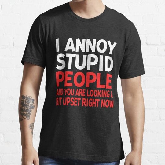 Discover Ι Αnnoy Stupid People And You Are Looking A Bit Upset Right Now