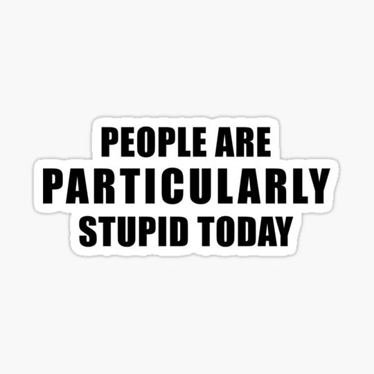 Discover People Are Particularly Stupid Today - Funny Sarcastic Quote