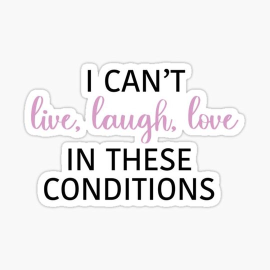 Discover I can't live laugh love in these conditions