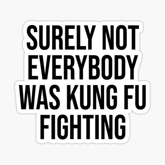 Discover Surely Not everybody Was kung fu fighting