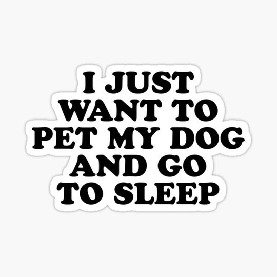 Discover I just want to pet my dog and go to sleep