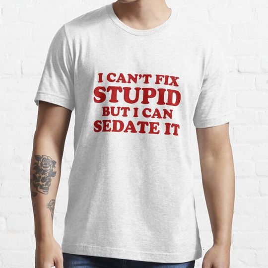 Discover I Can't Fix Stupid But I Can Sedate It.