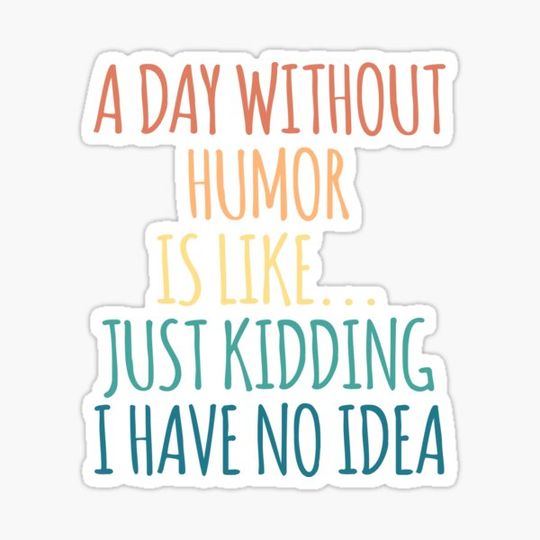Discover A Day Without Humor Is Like Just Kidding I Have No Idea