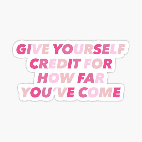 Discover GIVE YOURSELF CREDIT FOR HOW FAR YOU'VE COME