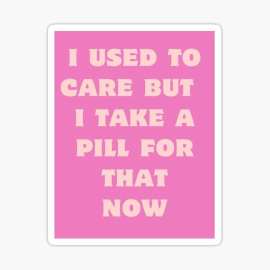 Discover I Used to Care, I Take a Pill For That Now