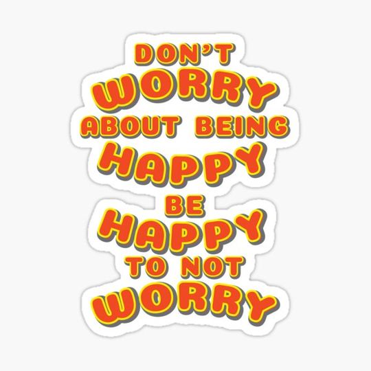 Discover Don't worry about being Happy, Be Happy to not worry