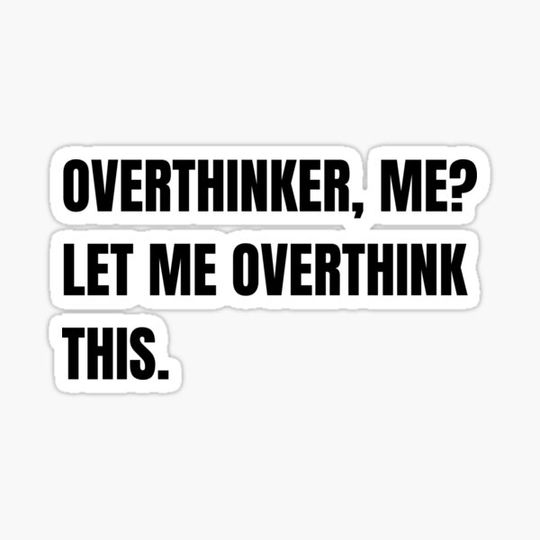 Overthinker, Me?  Let Me Overthink  This - Over Thinking.