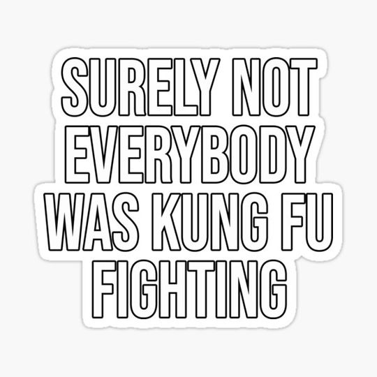 Discover Surely Not everybody Was kung fu fighting