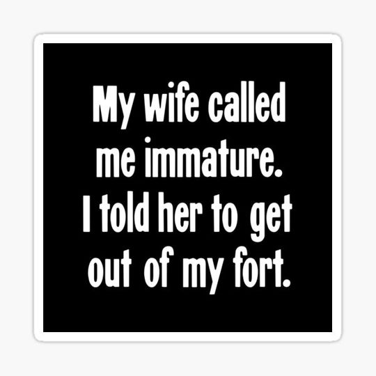Discover My Wife Called Me Immature. I Told Her To Get Out Of My Fort.