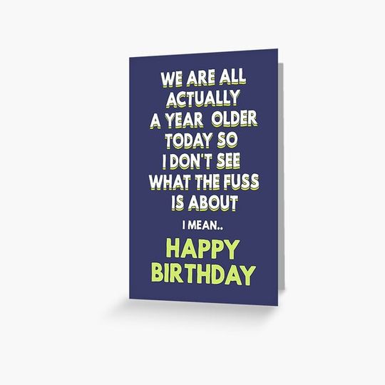 Discover We are all actually a year older today, so I don't see what the fuss is about, I mean Happy Birthday