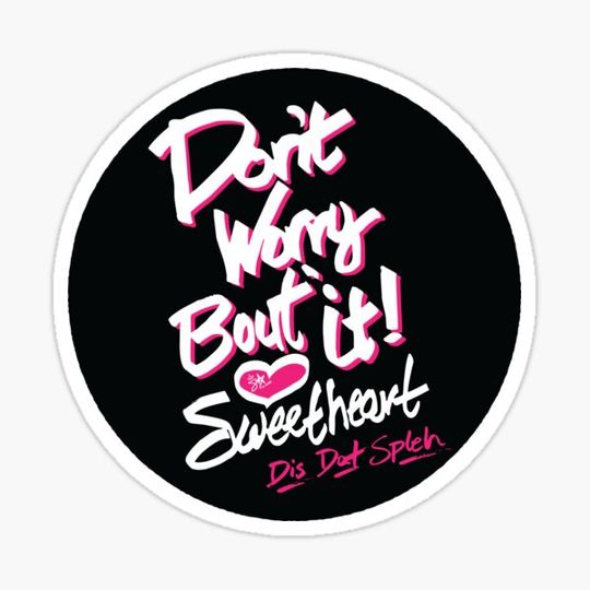 Discover Dont Worry About It Sweetheart - Dis Dat Spleh Circle