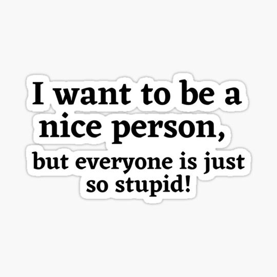 Discover I want to be a nice person, but everyone is just so stupid