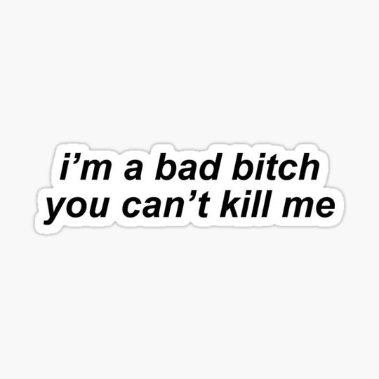 Discover "I'm a bad bitch, you can't kill me" - Vine Quote