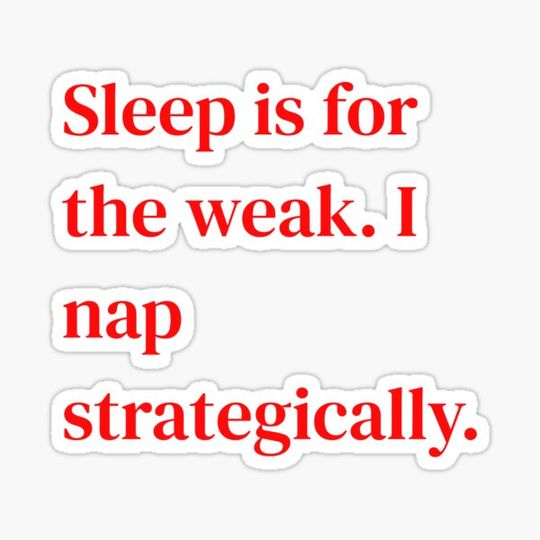 Discover Sleep is for the weak. I nap strategically.