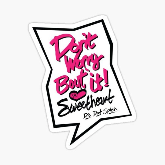 Discover Dont Worry About It Sweetheart - Dis Dat Spleh Speak Bubble