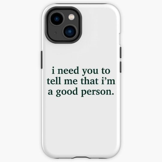 Discover I need you to tell me that I'm a good person.