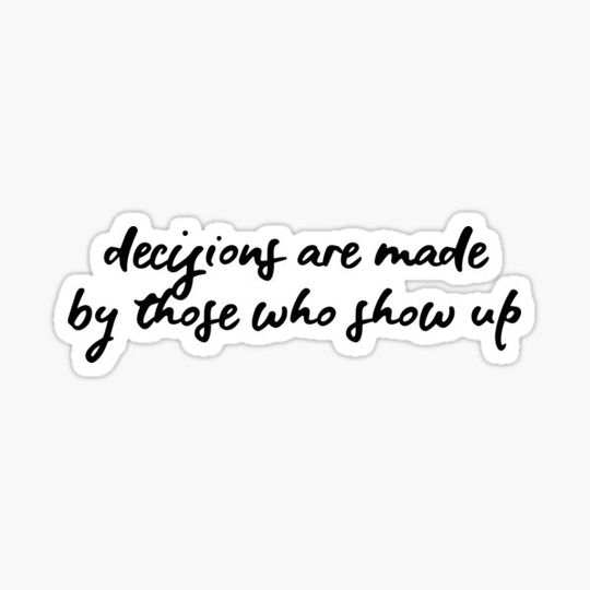 Discover Decisions are made by those who show up