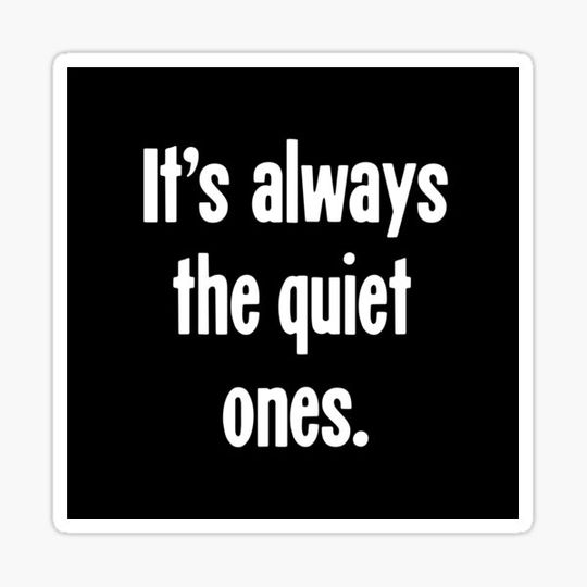 Discover It's Always the Quiet Ones