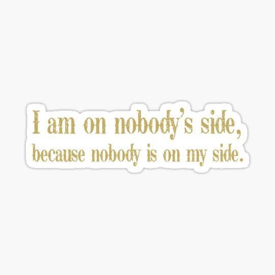 Discover I am on nobody's side because nobody is on my side