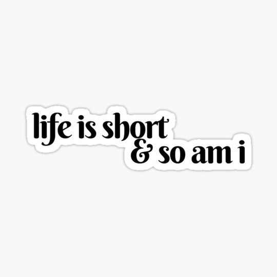 Discover life is short and so am i