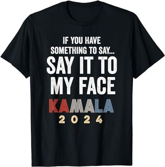 Discover Kamala Harris for President 2024 Say It to My Face T-Shirt