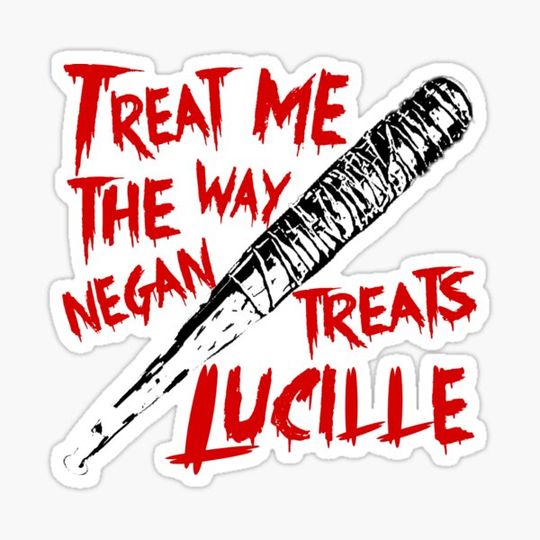 Discover Treat Me The Way Negan Treats Lucille