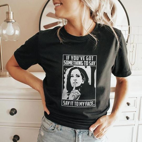 Discover If You've Got Something To Say Say It To My Face Harris For President Shirt