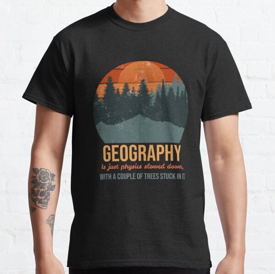 Discover Geography is just physics slowed down, with a couple of trees stuck in it