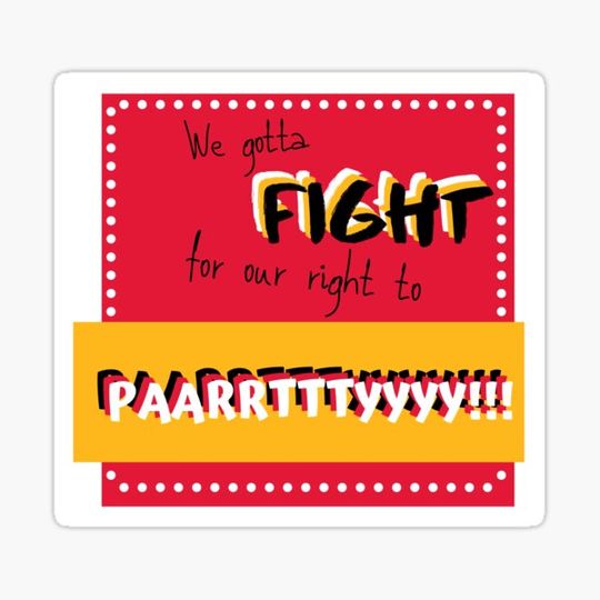 Discover We gotta fight for our right to party!