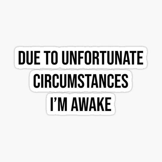 Discover Due to unfortunate circumstances i'm awake
