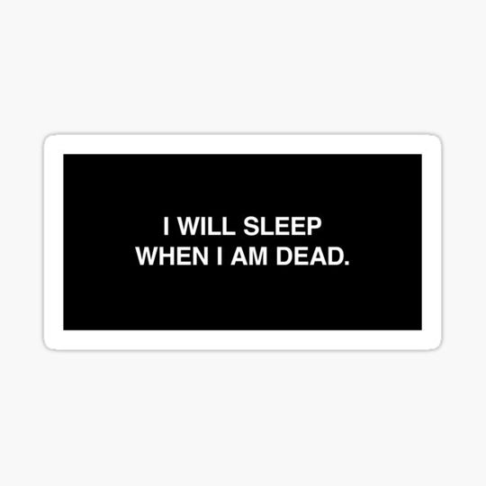 Discover I will sleep when I am dead.