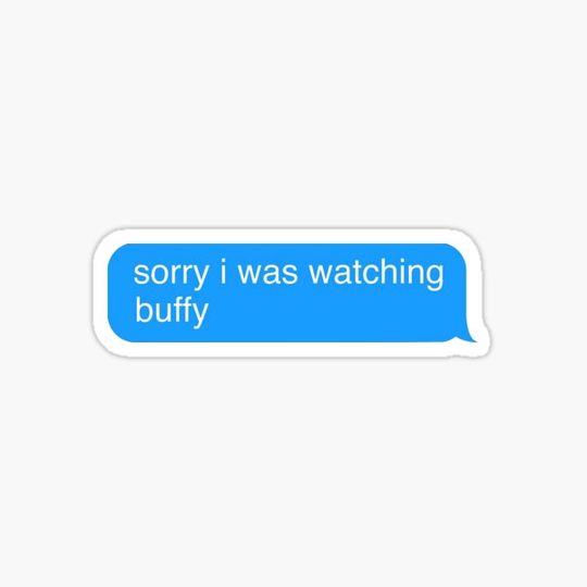 sorry i was watching buffy
