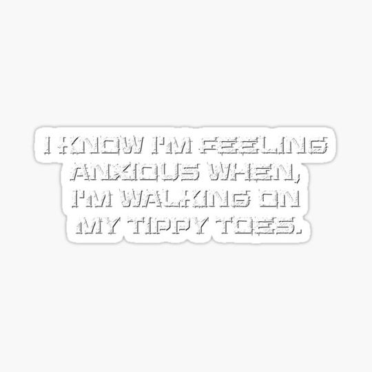 Discover I know I'm feeling anxious when, I'm walking on my tippy toes